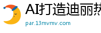 AI打造迪丽热巴全身按摩服务 娇喘扭动欲仙欲死国产盗摄